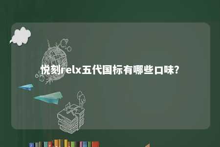 悦刻relx五代国标有哪些口味�？ 